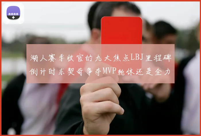 湖人赛季收官的九大焦点LBJ里程碑倒计时东契奇争夺MVP轮休还是全力以赴